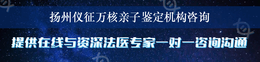 扬州仪征万核亲子鉴定机构咨询